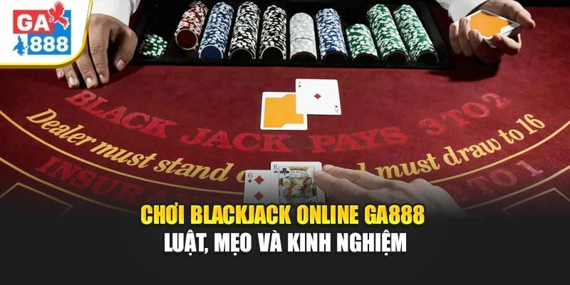 Chơi Blackjack Online GA888 – Luật, Mẹo Và Kinh Nghiệm