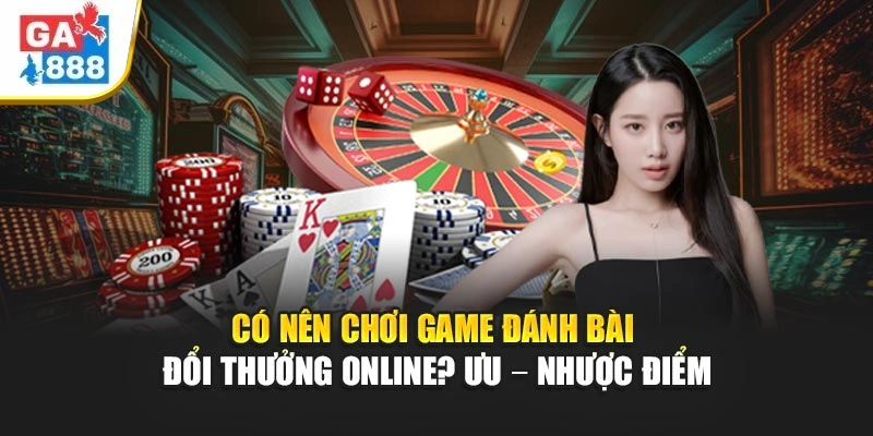 Có Nên Chơi Game Đánh Bài Đổi Thưởng Online? Ưu – Nhược Điểm
