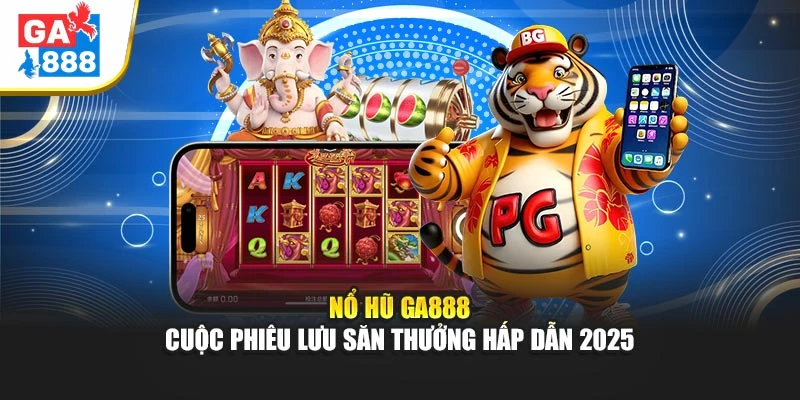 Nổ Hũ Ga888 – Cuộc Phiêu Lưu Săn Thưởng Hấp Dẫn 2025